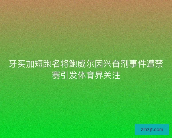 牙买加短跑名将鲍威尔因兴奋剂事件遭禁赛引发体育界关注