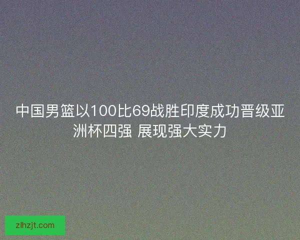 中国男篮以100比69战胜印度成功晋级亚洲杯四强 展现强大实力