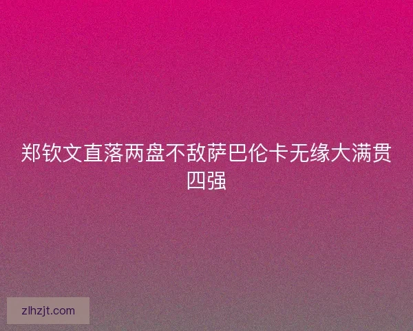 郑钦文直落两盘不敌萨巴伦卡无缘大满贯四强