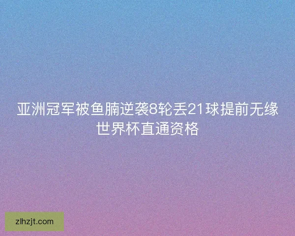 亚洲冠军被鱼腩逆袭8轮丢21球提前无缘世界杯直通资格 亚洲冠军被鱼腩逆袭8轮丢21球提前无缘世界杯直通资格