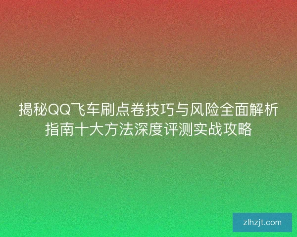 揭秘QQ飞车刷点卷技巧与风险全面解析指南十大方法深度评测实战攻略 揭秘QQ飞车刷点卷技巧与风险全面解析指南十大方法深度评测实战攻略